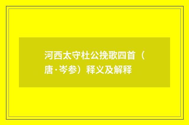 河西太守杜公挽歌四首（唐·岑参）释义及解释