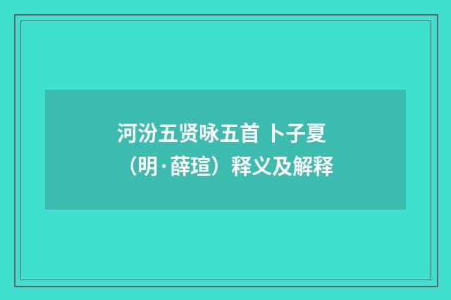 河汾五贤咏五首 卜子夏（明·薛瑄）释义及解释