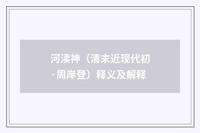 河渎神（清末近现代初·周岸登）释义及解释