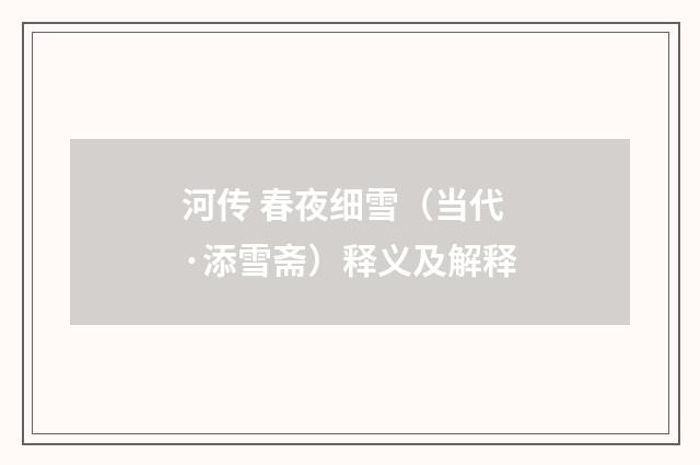 河传 春夜细雪（当代·添雪斋）释义及解释