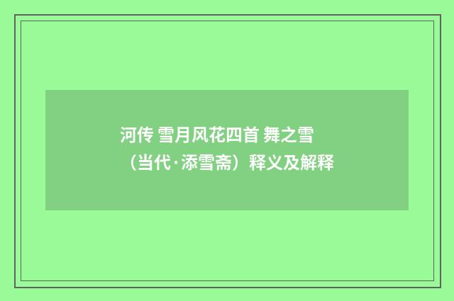 河传 雪月风花四首 舞之雪（当代·添雪斋）释义及解释