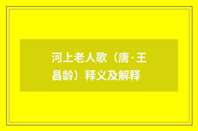 河上老人歌（唐·王昌龄）释义及解释