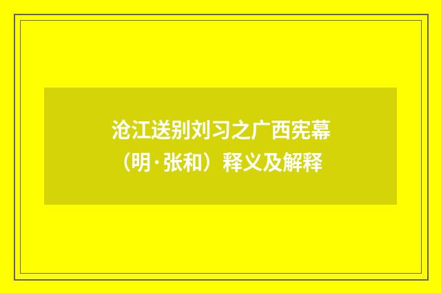 沧江送别刘习之广西宪幕（明·张和）释义及解释