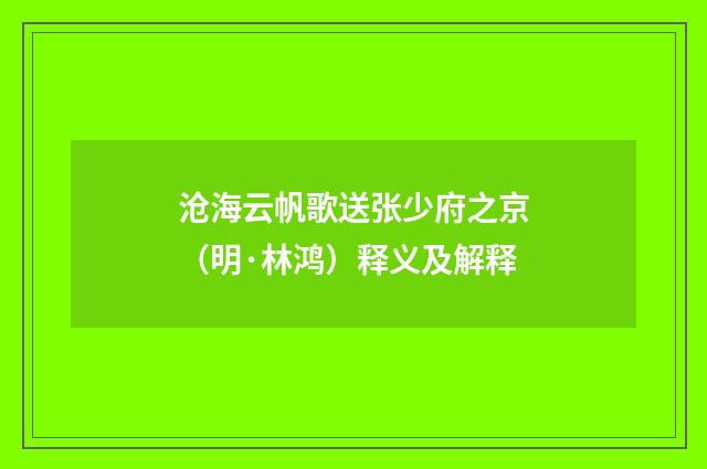 沧海云帆歌送张少府之京（明·林鸿）释义及解释