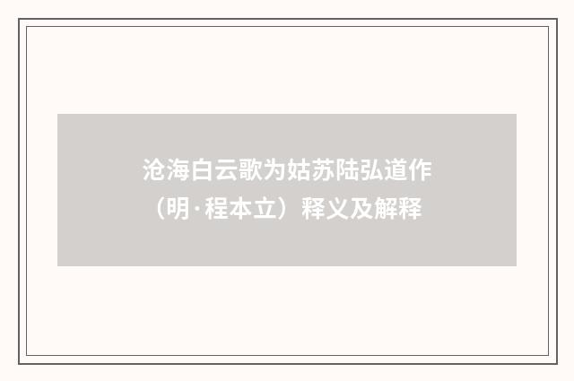 沧海白云歌为姑苏陆弘道作（明·程本立）释义及解释