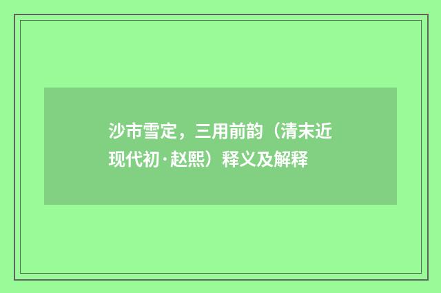 沙市雪定，三用前韵（清末近现代初·赵熙）释义及解释