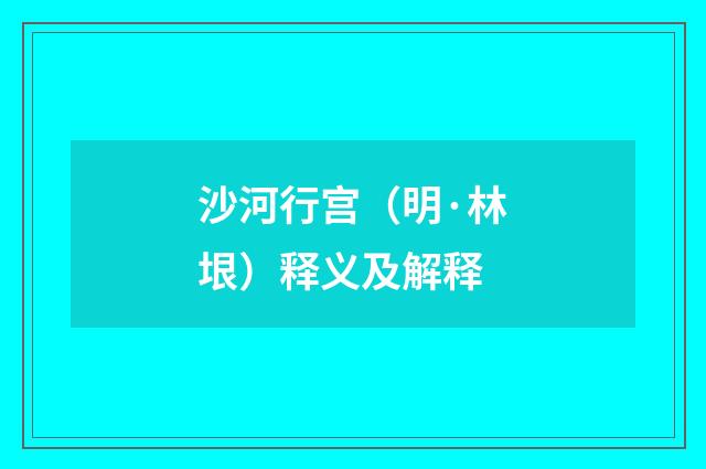 沙河行宫（明·林垠）释义及解释
