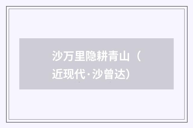 沙万里隐耕青山（近现代·沙曾达）释义及解释