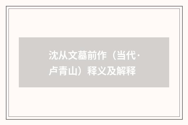 沈从文墓前作（当代·卢青山）释义及解释