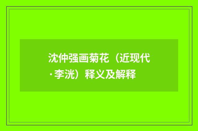 沈仲强画菊花（近现代·李洸）释义及解释