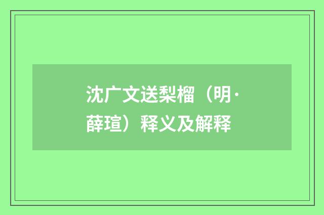 沈广文送梨榴（明·薛瑄）释义及解释