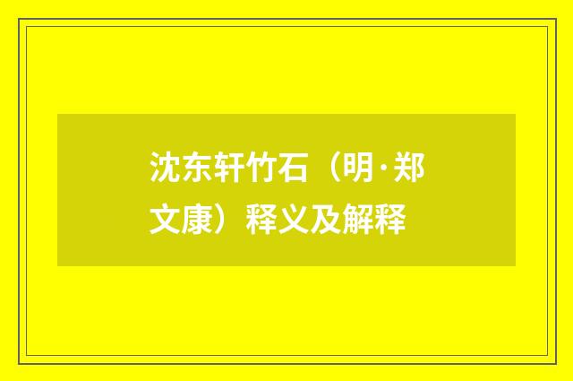 沈东轩竹石（明·郑文康）释义及解释