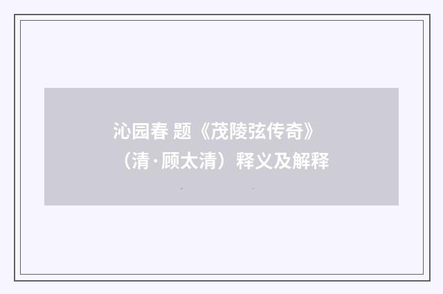沁园春 题《茂陵弦传奇》（清·顾太清）释义及解释
