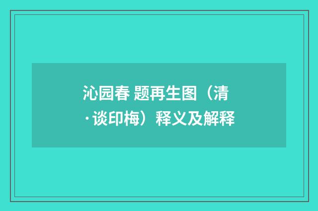 沁园春 题再生图（清·谈印梅）释义及解释