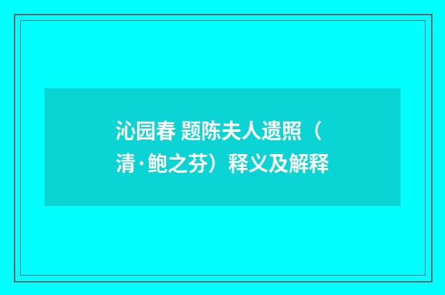 沁园春 题陈夫人遗照（清·鲍之芬）释义及解释