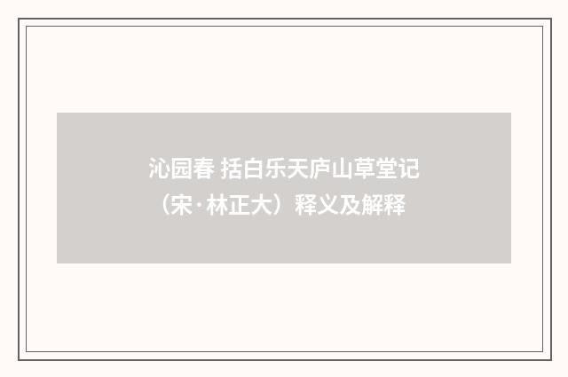 沁园春 括白乐天庐山草堂记（宋·林正大）释义及解释