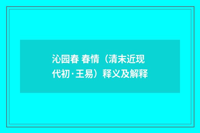 沁园春 春情（清末近现代初·王易）释义及解释