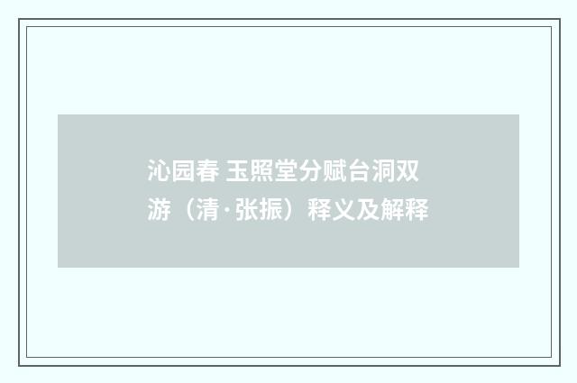 沁园春 玉照堂分赋台洞双游（清·张振）释义及解释