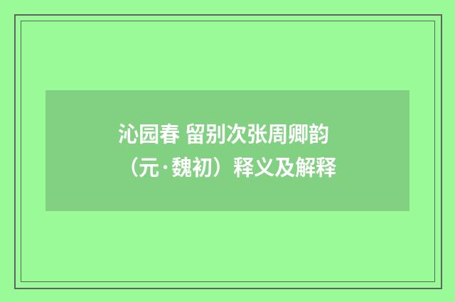 沁园春 留别次张周卿韵（元·魏初）释义及解释