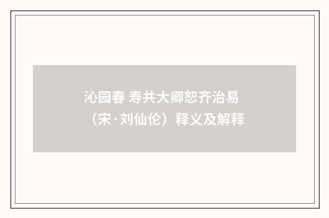 沁园春 寿共大卿恕齐治易（宋·刘仙伦）释义及解释