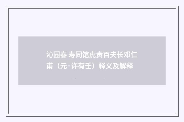 沁园春 寿同馆虎贲百夫长邓仁甫（元·许有壬）释义及解释