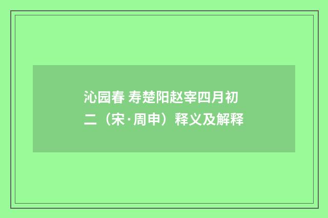 沁园春 寿楚阳赵宰四月初二（宋·周申）释义及解释