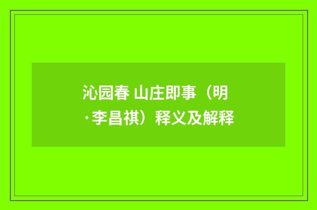 沁园春 山庄即事（明·李昌祺）释义及解释