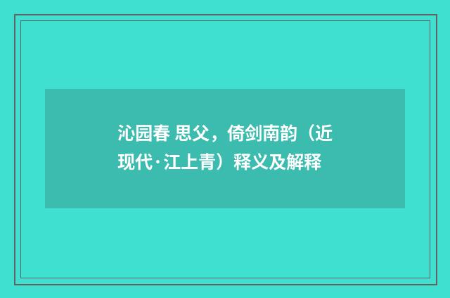 沁园春 思父，倚剑南韵（近现代·江上青）释义及解释
