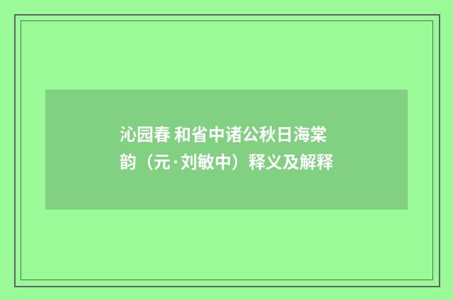 沁园春 和省中诸公秋日海棠韵（元·刘敏中）释义及解释