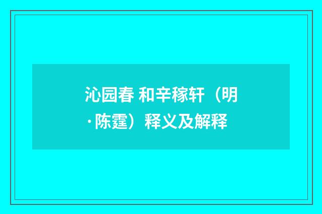 沁园春 和辛稼轩（明·陈霆）释义及解释