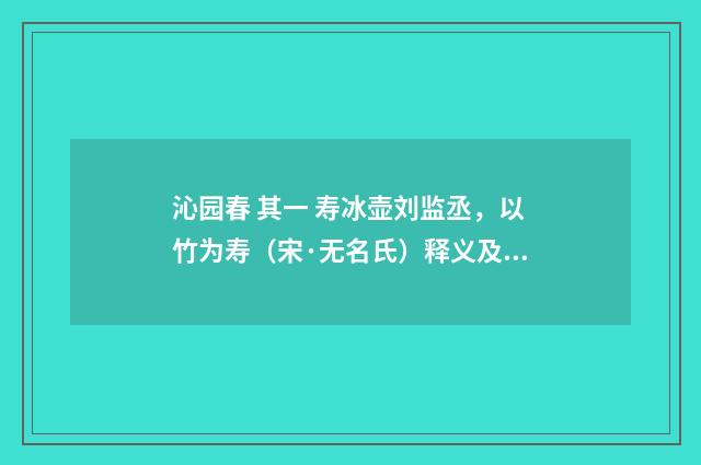 沁园春 其一 寿冰壶刘监丞，以竹为寿（宋·无名氏）释义及解释