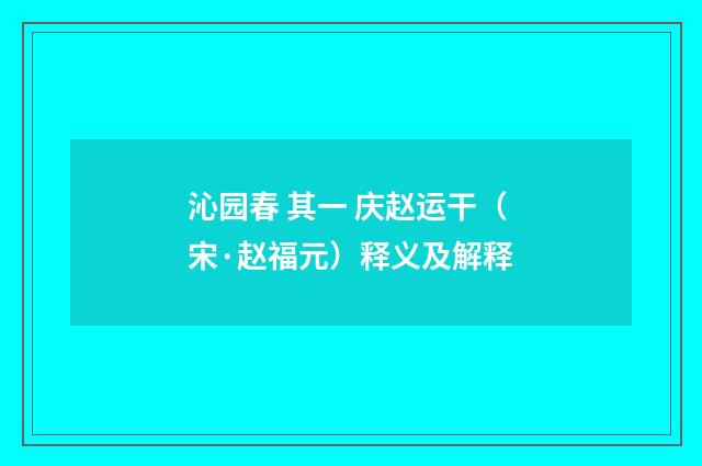 沁园春 其一 庆赵运干(宋·赵福元)释义及解释