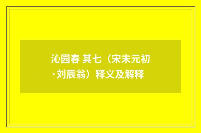 沁园春 其七（宋末元初·刘辰翁）释义及解释
