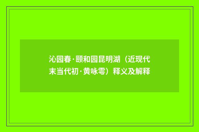 沁园春·颐和园昆明湖（近现代末当代初·黄咏雩）释义及解释
