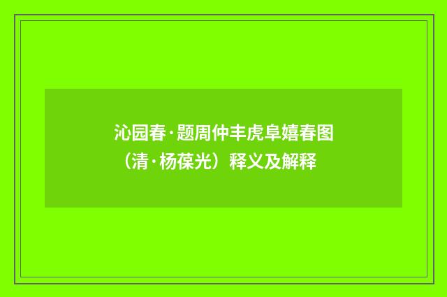 沁园春·题周仲丰虎阜嬉春图（清·杨葆光）释义及解释