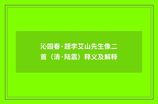 沁园春·题李艾山先生像二首（清·陆震）释义及解释