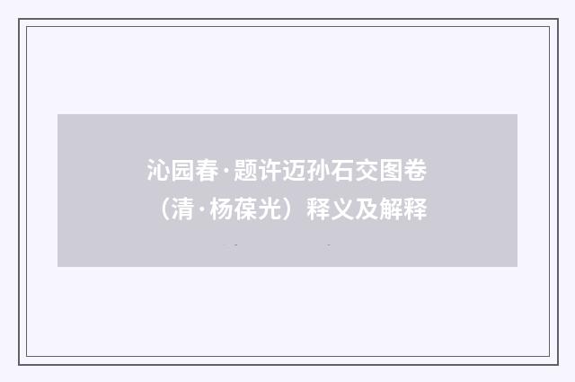 沁园春·题许迈孙石交图卷（清·杨葆光）释义及解释