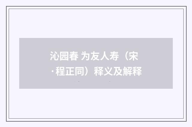 沁园春 为友人寿（宋·程正同）释义及解释