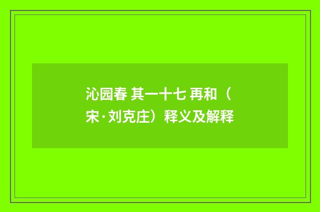 沁园春 其一十七 再和（宋·刘克庄）释义及解释