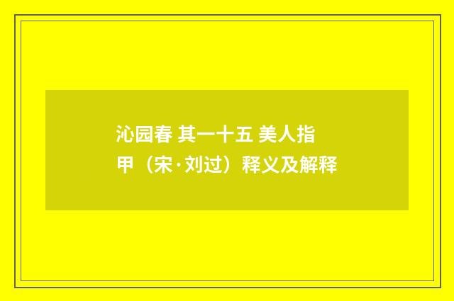 沁园春 其一十五 美人指甲（宋·刘过）释义及解释