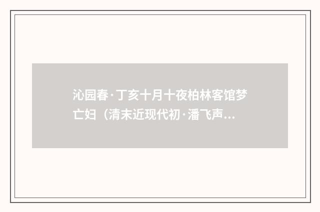沁园春·丁亥十月十夜柏林客馆梦亡妇（清末近现代初·潘飞声）释义及解释