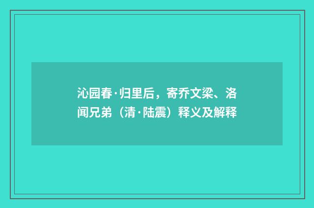 沁园春·归里后,寄乔文梁、洛闻兄弟(清·陆震)释义及解释
