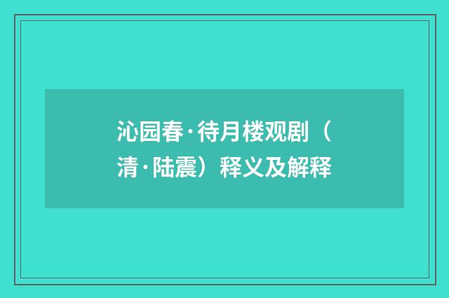 沁园春·待月楼观剧（清·陆震）释义及解释
