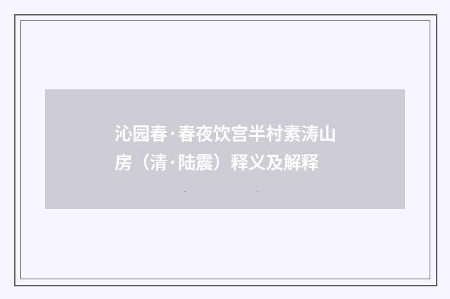 沁园春·春夜饮宫半村素涛山房（清·陆震）释义及解释