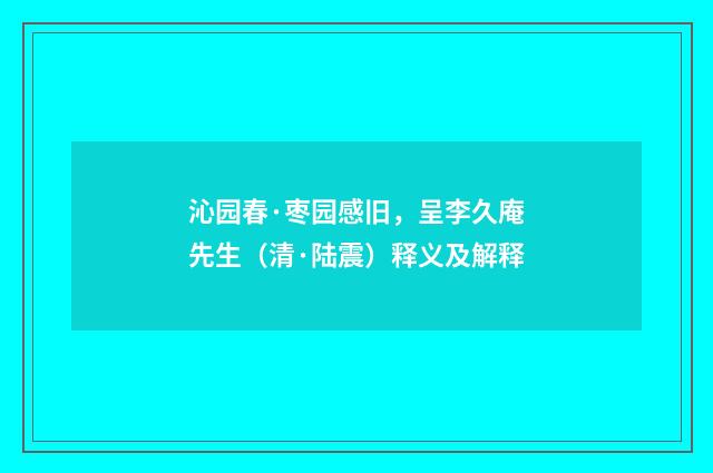 沁园春·枣园感旧，呈李久庵先生（清·陆震）释义及解释
