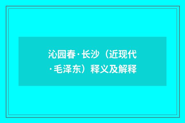 沁园春·长沙（近现代·毛泽东）释义及解释