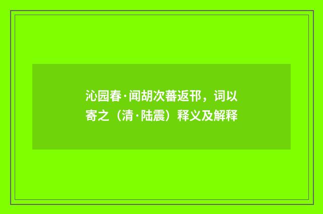 沁园春·闻胡次蕃返邗，词以寄之（清·陆震）释义及解释