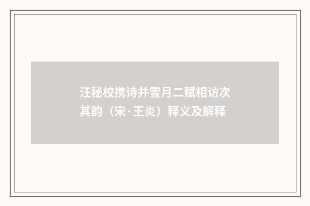 汪秘校携诗并雪月二赋相访次其韵（宋·王炎）释义及解释