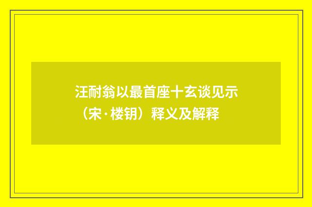 汪耐翁以最首座十玄谈见示（宋·楼钥）释义及解释
