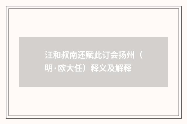 汪和叔南还赋此订会扬州（明·欧大任）释义及解释